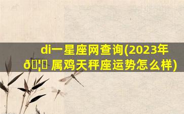 di一
星座网查询(2023年 🦆 属鸡天秤座运势怎么样)